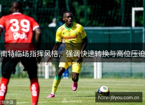 南特临场指挥风格，强调快速转换与高位压迫