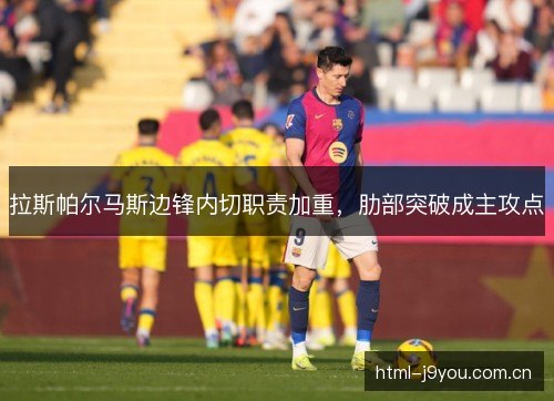 拉斯帕尔马斯边锋内切职责加重,肋部突破成主攻点 拉斯帕尔马斯边锋内切职责加重,肋部突破成主攻点