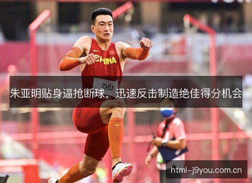 朱亚明贴身逼抢断球，迅速反击制造绝佳得分机会